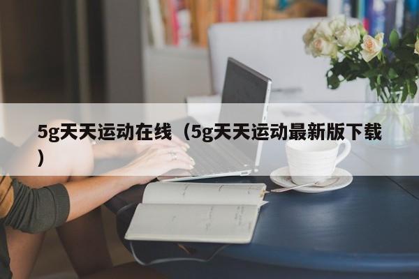 5g天天运动在线(5g天天运动最新版下载)