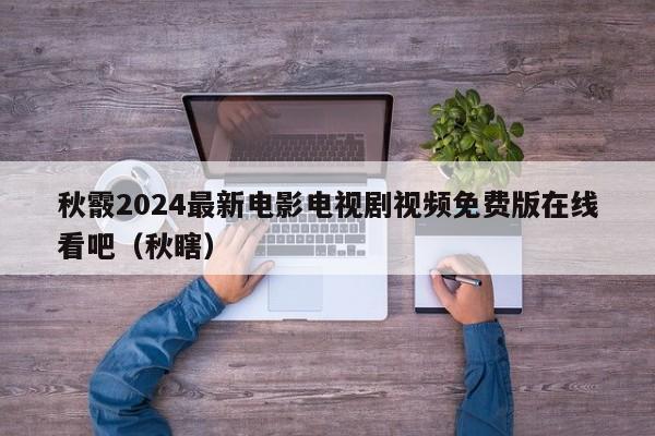 秋霰2024最新电影电视剧视频免费版在线看吧(秋瞎)